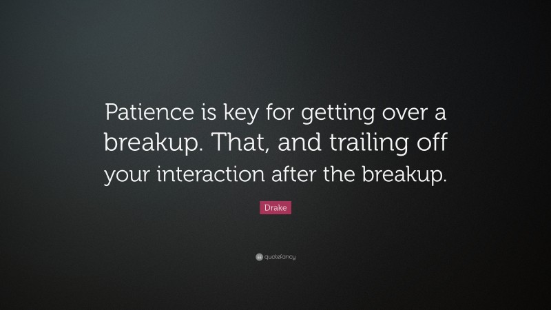 Drake Quote: “Patience is key for getting over a breakup. That, and trailing off your interaction after the breakup.”
