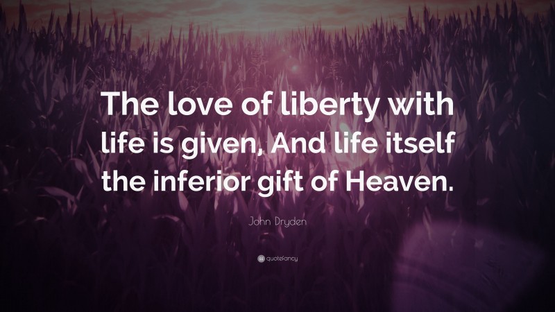 John Dryden Quote: “The love of liberty with life is given, And life itself the inferior gift of Heaven.”