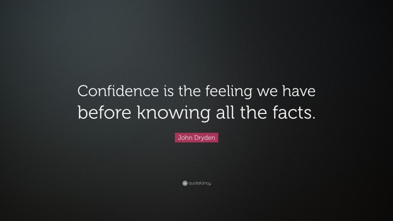 John Dryden Quote: “Confidence is the feeling we have before knowing all the facts.”