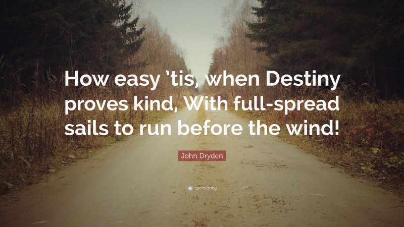 John Dryden Quote: “How easy ’tis, when Destiny proves kind, With full-spread sails to run before the wind!”