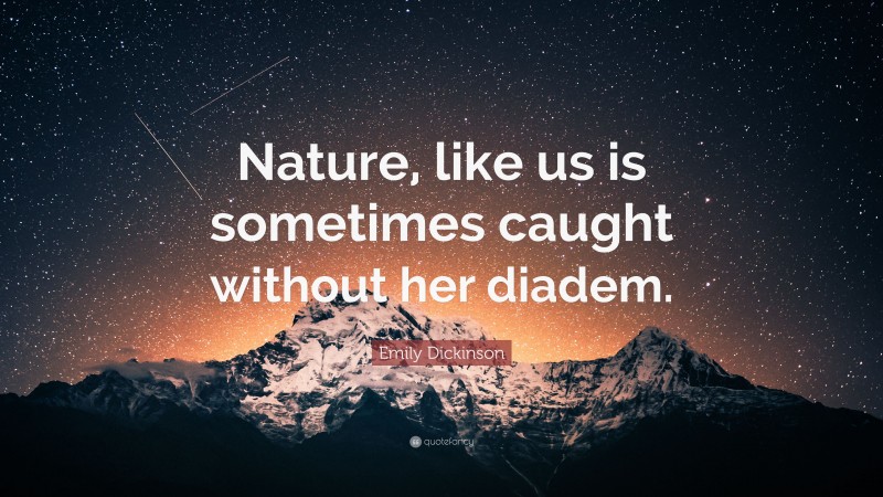 Emily Dickinson Quote: “Nature, like us is sometimes caught without her diadem.”