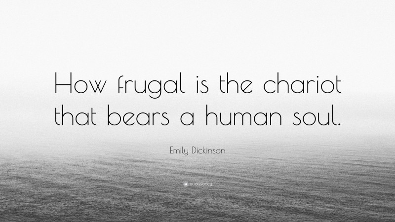 Emily Dickinson Quote: “How frugal is the chariot that bears a human soul.”