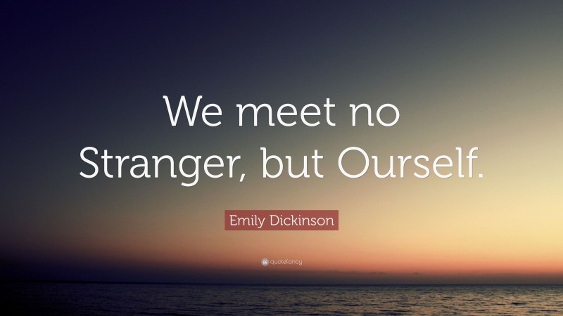 Emily Dickinson Quote: “We meet no Stranger, but Ourself.”