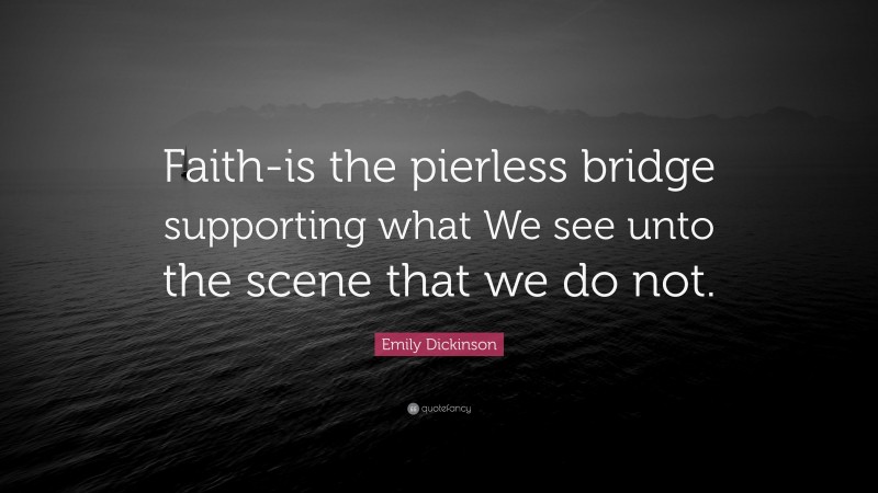 Emily Dickinson Quote: “Faith-is the pierless bridge supporting what We see unto the scene that we do not.”