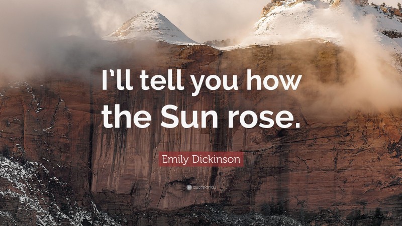 Emily Dickinson Quote: “I’ll tell you how the Sun rose.”