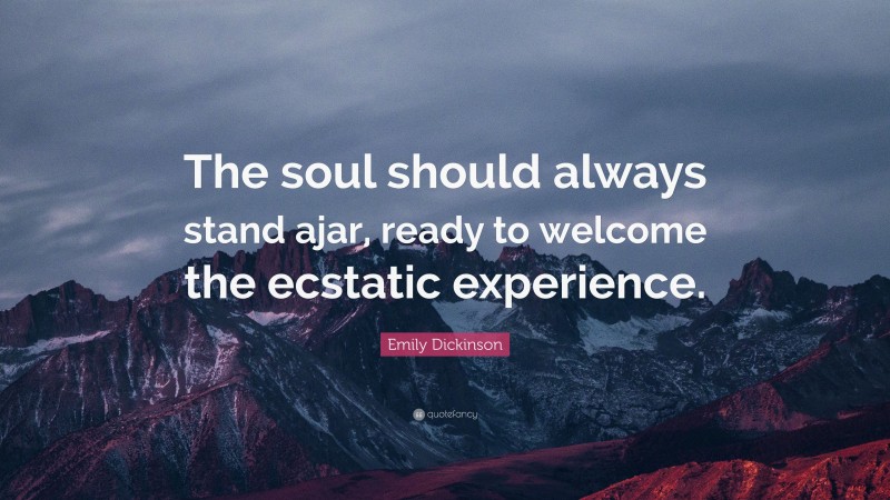 Emily Dickinson Quote: “The soul should always stand ajar, ready to welcome the ecstatic experience.”