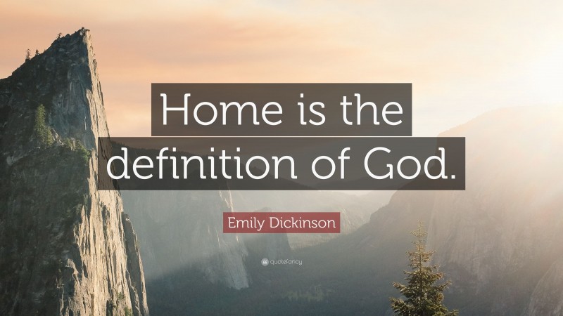 Emily Dickinson Quote: “Home is the definition of God.”