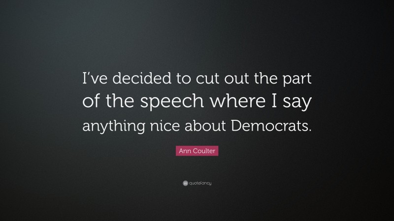 Ann Coulter Quote: “I’ve decided to cut out the part of the speech where I say anything nice about Democrats.”