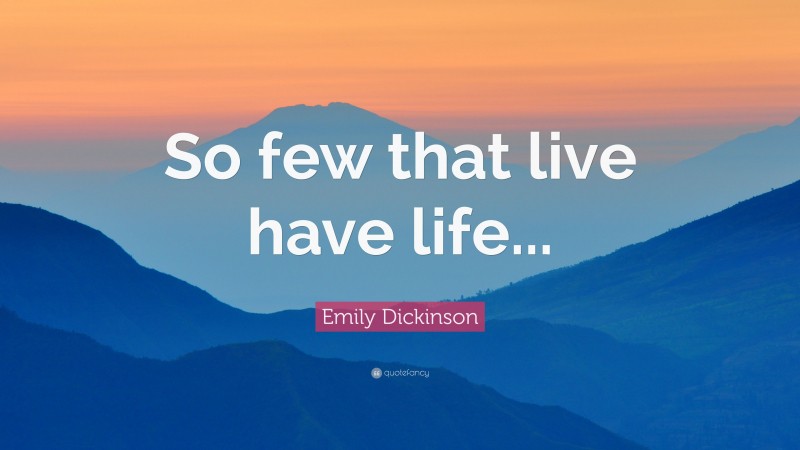 Emily Dickinson Quote: “So few that live have life...”