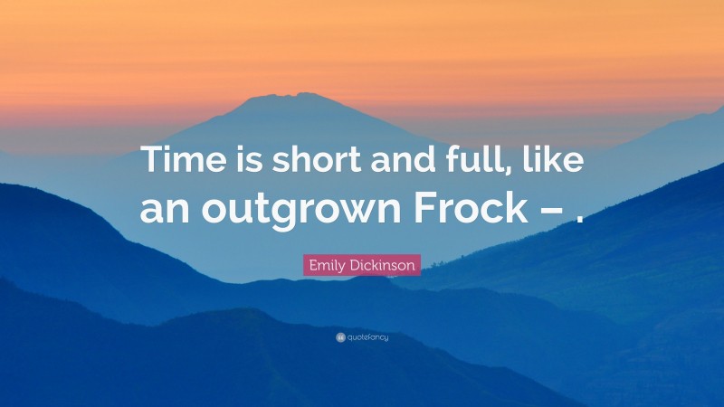 Emily Dickinson Quote: “Time is short and full, like an outgrown Frock – .”
