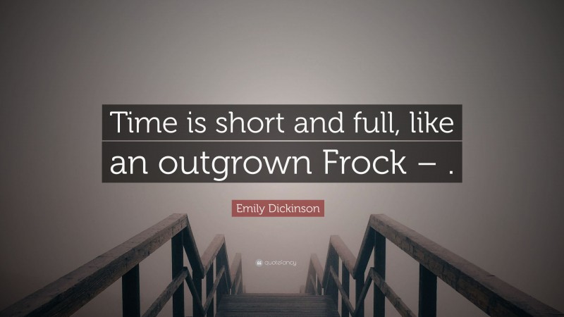 Emily Dickinson Quote: “Time is short and full, like an outgrown Frock – .”