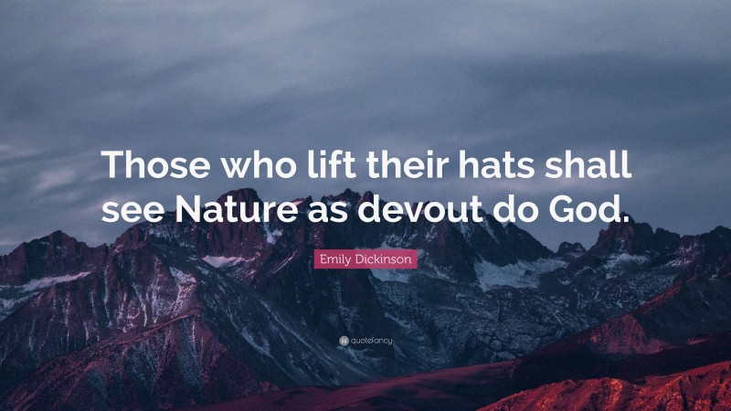 Emily Dickinson Quote: “Those who lift their hats shall see Nature as devout do God.”