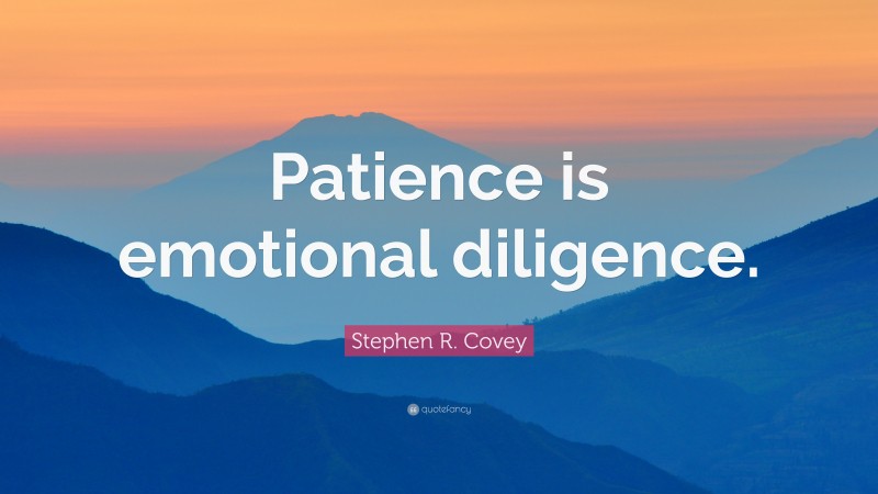 Stephen R. Covey Quote: “Patience is emotional diligence.”