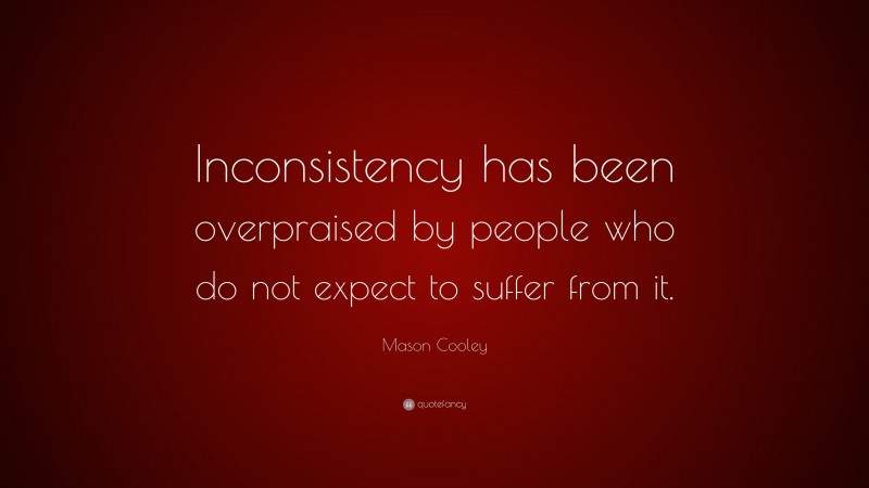 Mason Cooley Quote: “Inconsistency has been overpraised by people who do not expect to suffer from it.”