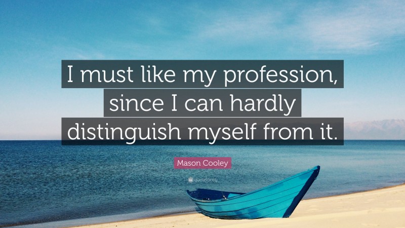 Mason Cooley Quote: “I must like my profession, since I can hardly distinguish myself from it.”