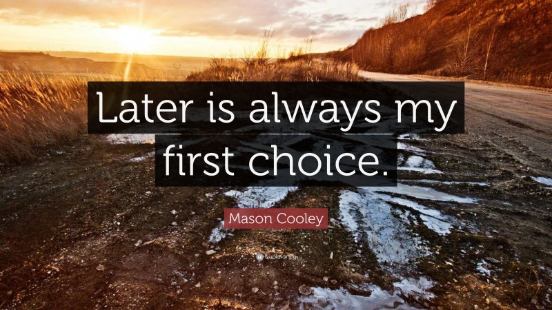 Mason Cooley Quote: “Later is always my first choice.”