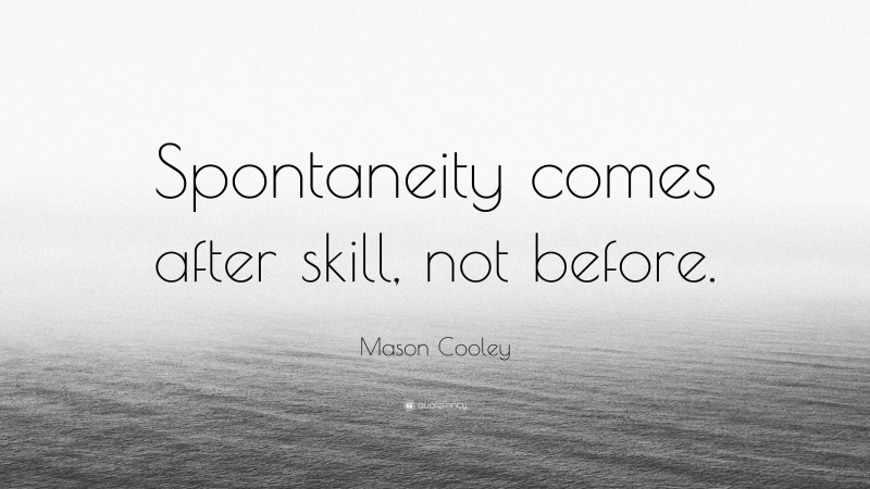 Mason Cooley Quote: “Spontaneity comes after skill, not before.”
