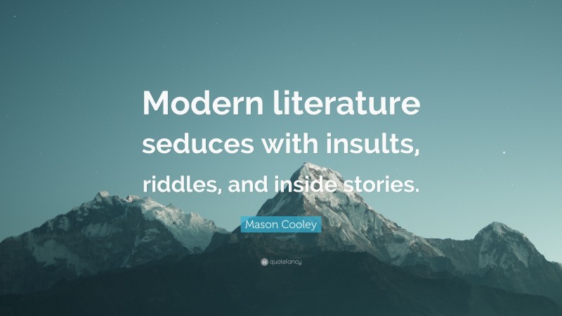 Mason Cooley Quote: “Modern literature seduces with insults, riddles, and inside stories.”