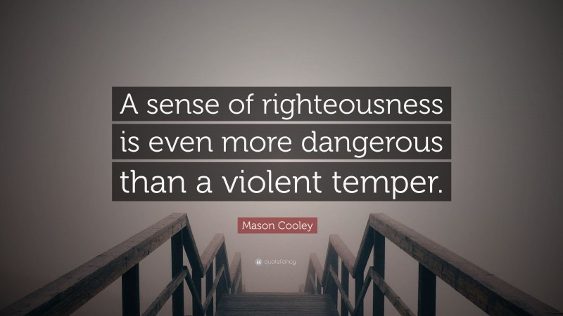 Mason Cooley Quote: “A sense of righteousness is even more dangerous than a violent temper.”