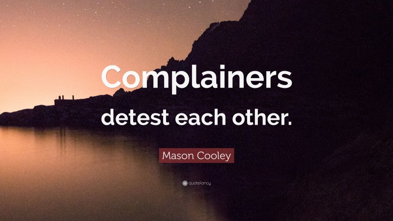 Mason Cooley Quote: “Complainers detest each other.”