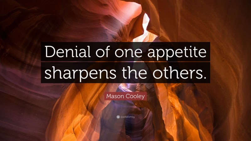 Mason Cooley Quote: “Denial of one appetite sharpens the others.”