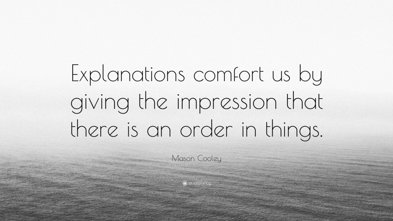 Mason Cooley Quote: “Explanations comfort us by giving the impression that there is an order in things.”