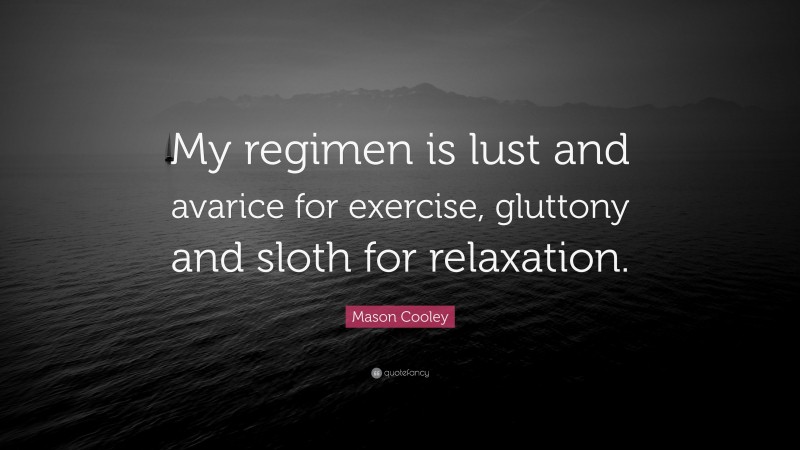 Mason Cooley Quote: “My regimen is lust and avarice for exercise, gluttony and sloth for relaxation.”
