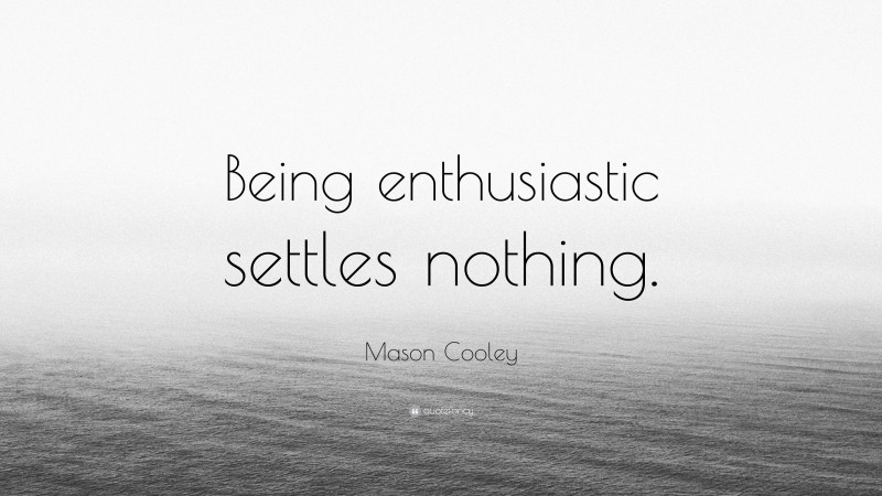 Mason Cooley Quote: “Being enthusiastic settles nothing.”