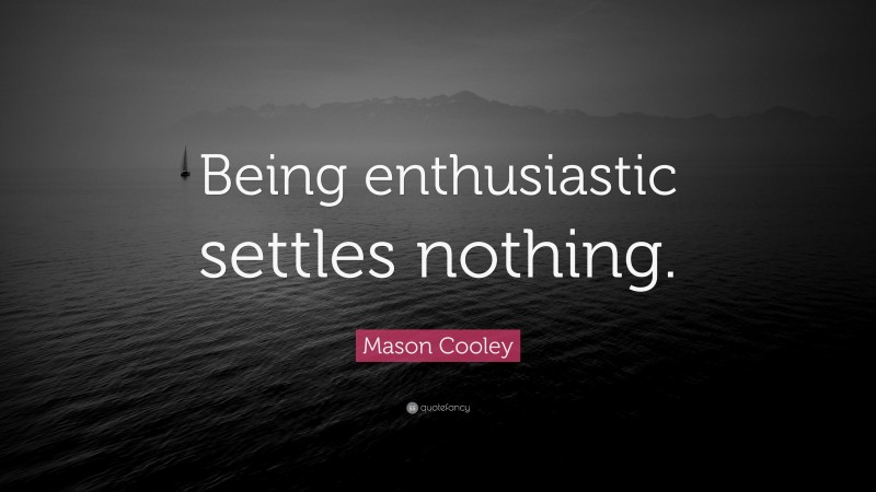 Mason Cooley Quote: “Being enthusiastic settles nothing.”