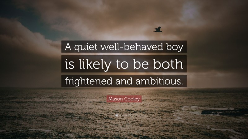Mason Cooley Quote: “A quiet well-behaved boy is likely to be both frightened and ambitious.”