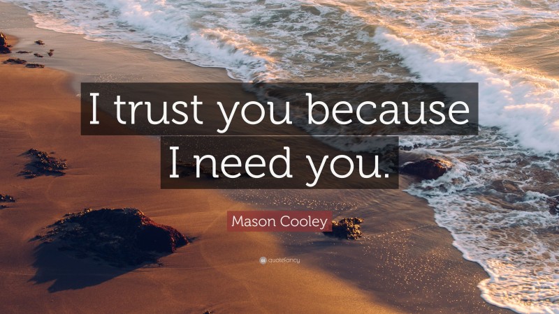 Mason Cooley Quote: “I trust you because I need you.”
