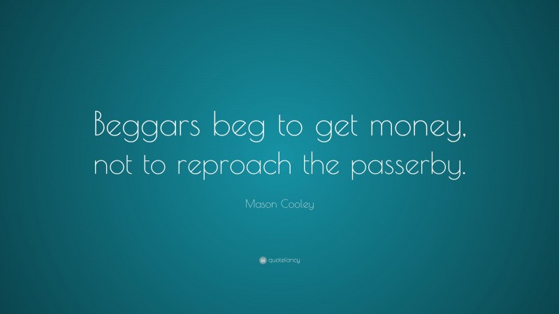 Mason Cooley Quote: “Beggars beg to get money, not to reproach the passerby.”