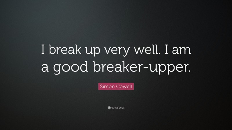 Simon Cowell Quote: “I break up very well. I am a good breaker-upper.”
