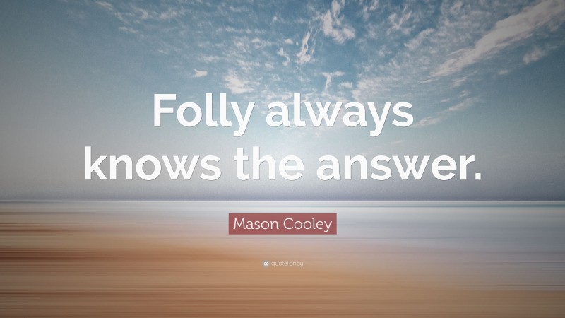 Mason Cooley Quote: “Folly always knows the answer.”