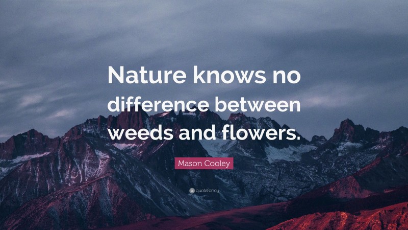 Mason Cooley Quote: “Nature knows no difference between weeds and flowers.”
