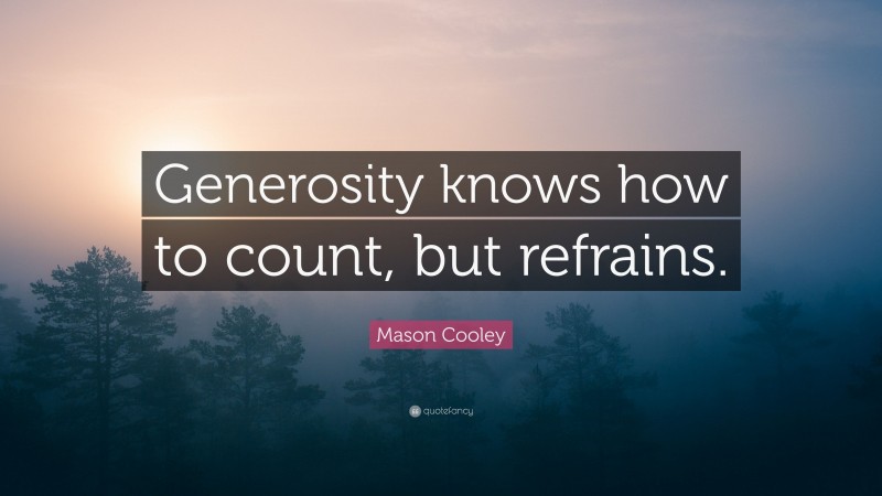 Mason Cooley Quote: “Generosity knows how to count, but refrains.”