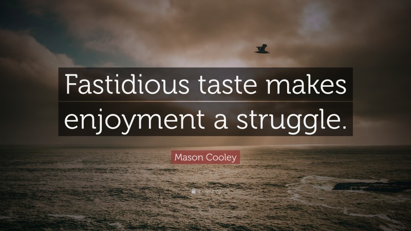 Mason Cooley Quote: “Fastidious taste makes enjoyment a struggle.”