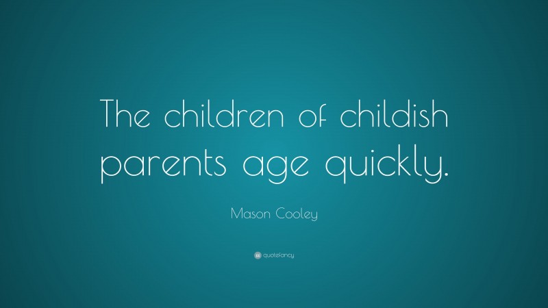 Mason Cooley Quote: “The children of childish parents age quickly.”