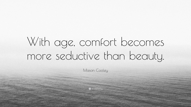 Mason Cooley Quote: “With age, comfort becomes more seductive than beauty.”