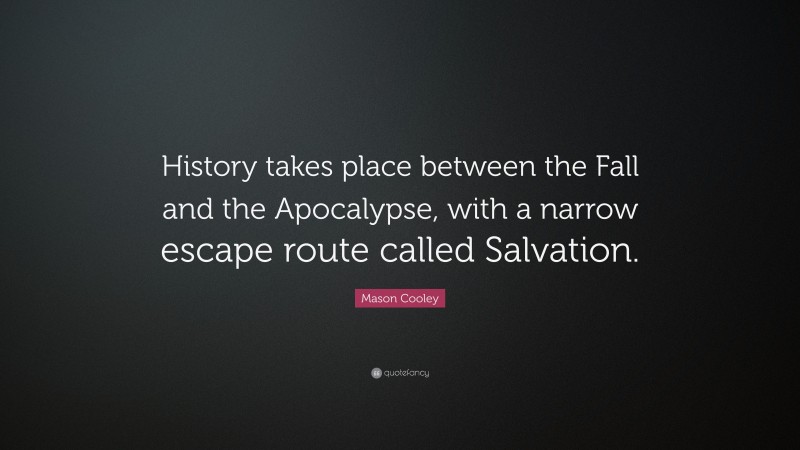Mason Cooley Quote: “History takes place between the Fall and the Apocalypse, with a narrow escape route called Salvation.”