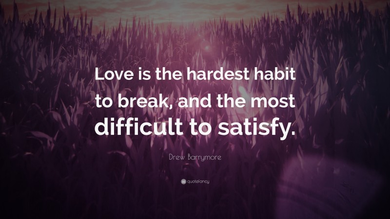 Drew Barrymore Quote: “Love is the hardest habit to break, and the most difficult to satisfy.”