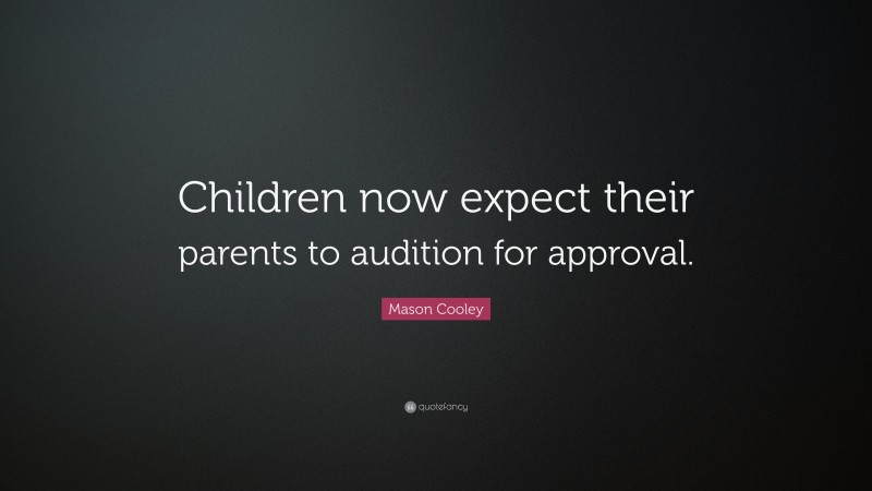 Mason Cooley Quote: “Children now expect their parents to audition for approval.”