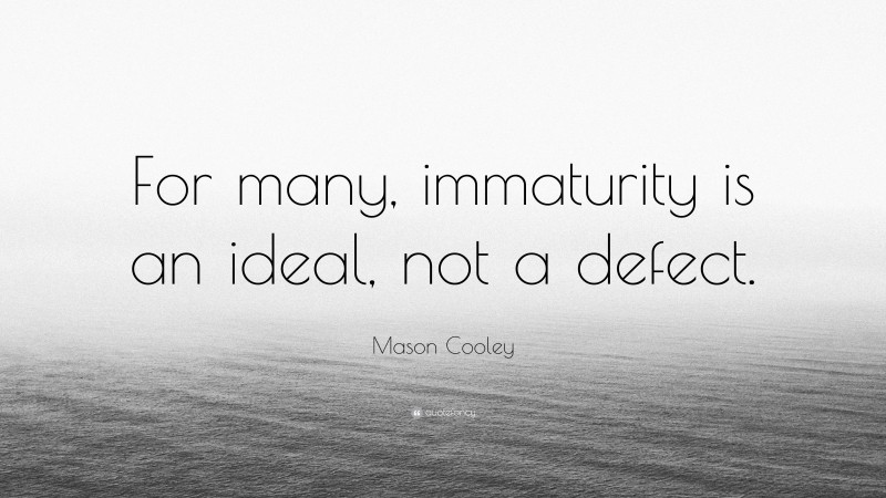 Mason Cooley Quote: “For many, immaturity is an ideal, not a defect.”