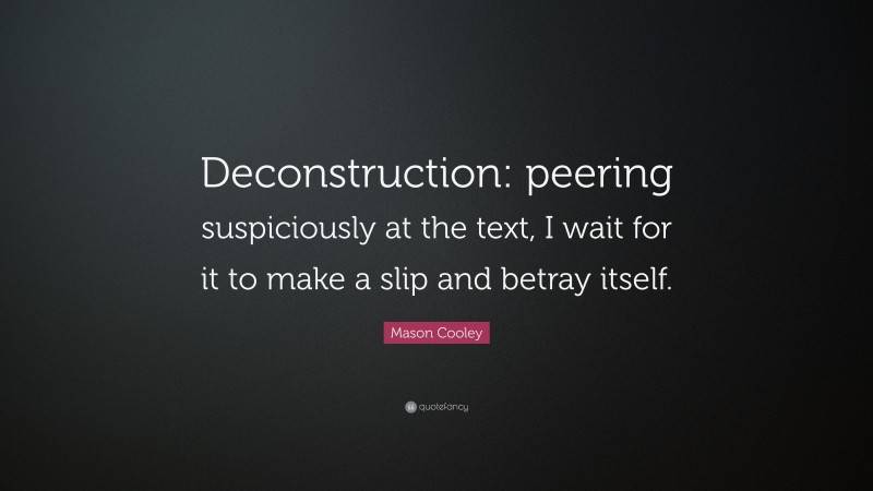 Mason Cooley Quote: “Deconstruction: peering suspiciously at the text, I wait for it to make a slip and betray itself.”