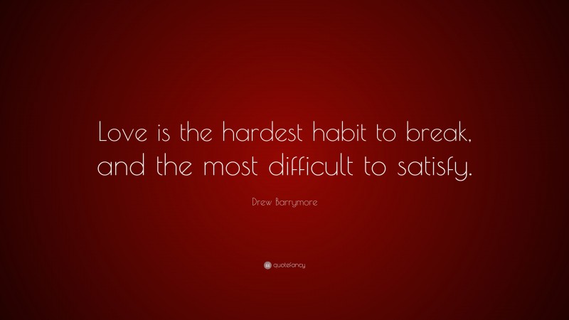 Drew Barrymore Quote: “Love is the hardest habit to break, and the most ...