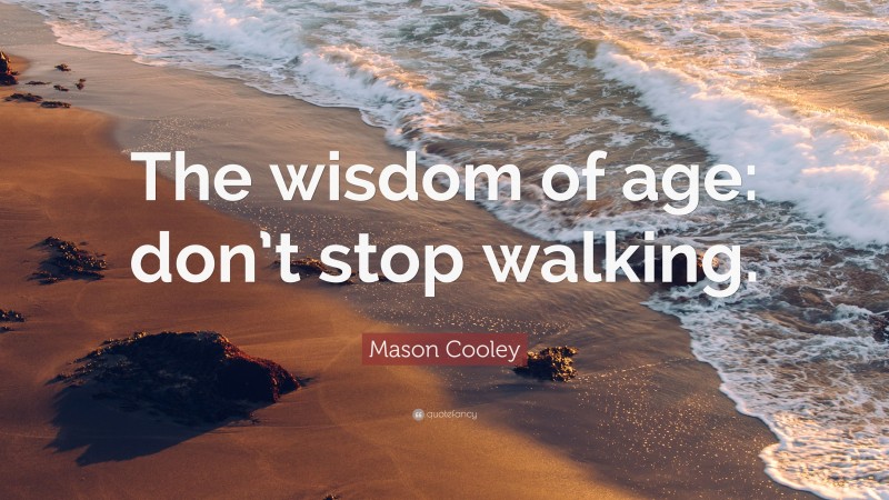 Mason Cooley Quote: “The wisdom of age: don’t stop walking.”