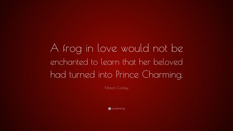 Mason Cooley Quote: “A frog in love would not be enchanted to learn that her beloved had turned into Prince Charming.”