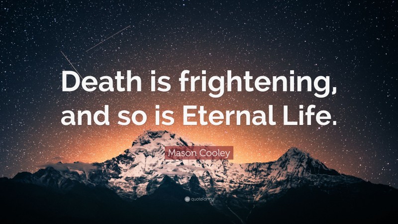Mason Cooley Quote: “Death is frightening, and so is Eternal Life.”