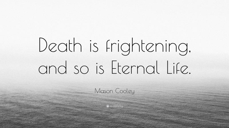 Mason Cooley Quote: “Death is frightening, and so is Eternal Life.”