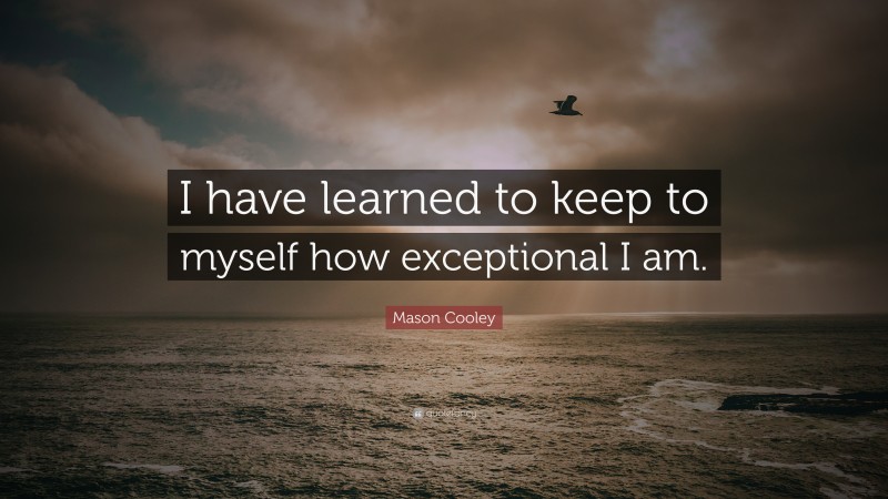 Mason Cooley Quote: “I have learned to keep to myself how exceptional I am.”
